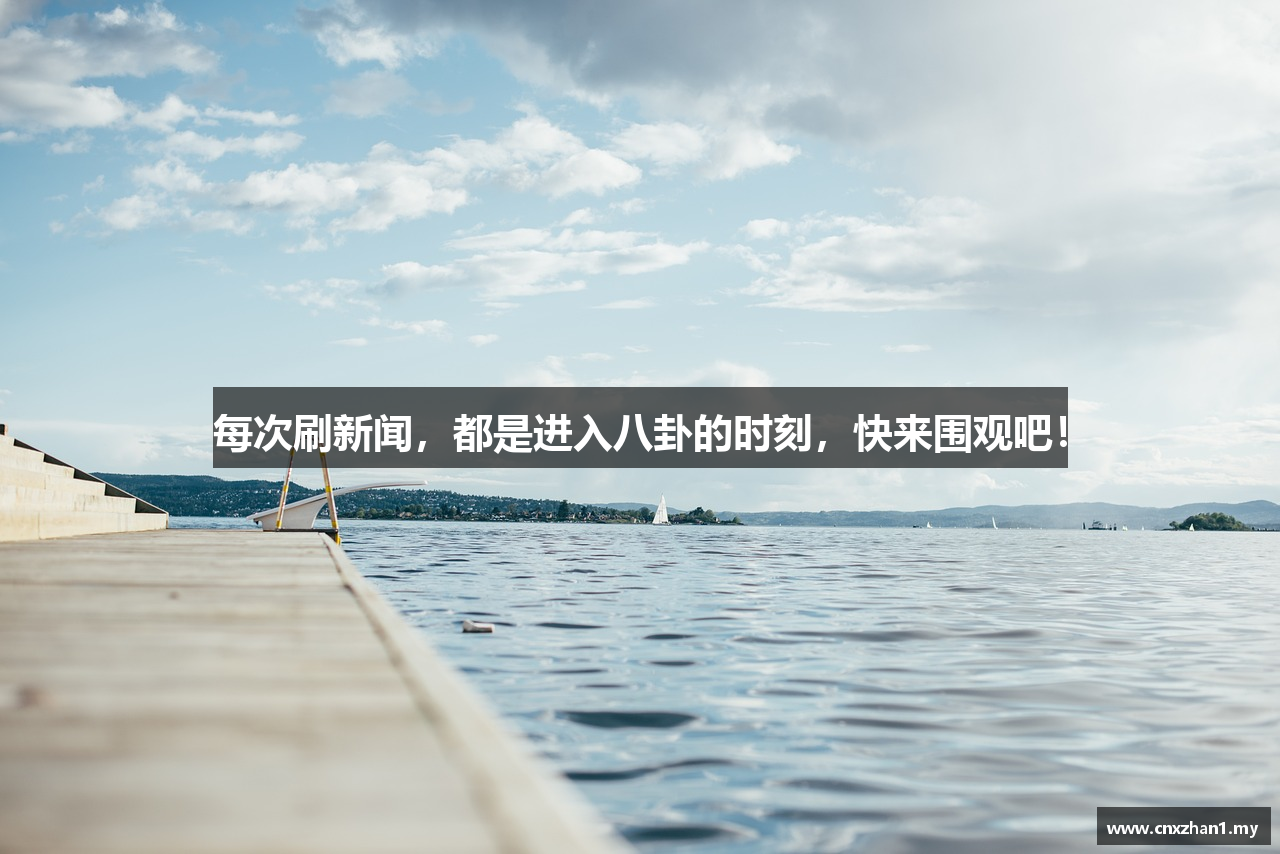 每次刷新闻，都是进入八卦的时刻，快来围观吧！